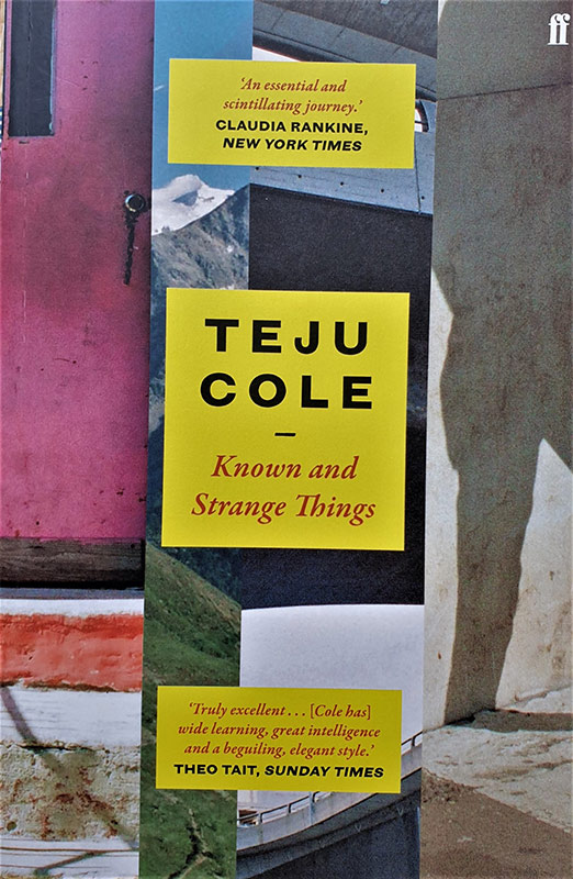 Known and Strange Things (faber & faber). The first collection of essays from Teju Cole, writer, photographer and professional historian of early Netherlandish art